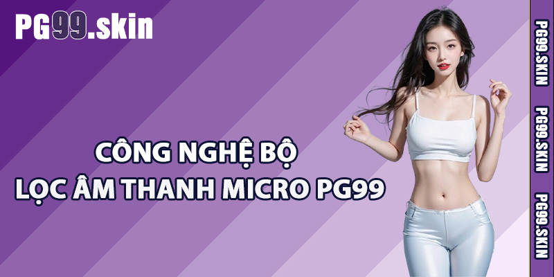 Công nghệ bộ lọc âm thanh micro PG99